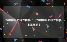 双胞胎怎么样才能怀上〈双胞胎怎么样才能怀上龙凤胎〉
