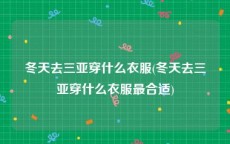 冬天去三亚穿什么衣服(冬天去三亚穿什么衣服最合适)