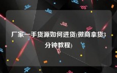 厂家一手货源如何进货(微商拿货3分钟教程)