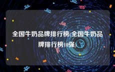 全国牛奶品牌排行榜(全国牛奶品牌排行榜10强)
