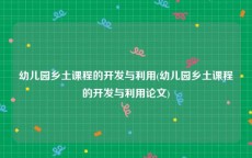 幼儿园乡土课程的开发与利用(幼儿园乡土课程的开发与利用论文)