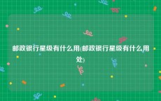 邮政银行星级有什么用(邮政银行星级有什么用处)