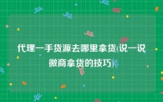 代理一手货源去哪里拿货(说一说微商拿货的技巧)