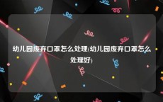 幼儿园废弃口罩怎么处理(幼儿园废弃口罩怎么处理好)