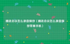 腾讯会议怎么录音保存〈腾讯会议怎么录音保存苹果手机〉