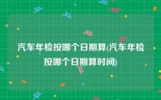 汽车年检按哪个日期算(汽车年检按哪个日期算时间)