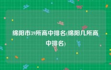 绵阳市39所高中排名(绵阳几所高中排名)