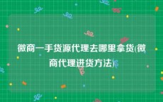 微商一手货源代理去哪里拿货(微商代理进货方法)