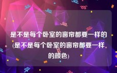 是不是每个卧室的窗帘都要一样的(是不是每个卧室的窗帘都要一样的颜色)