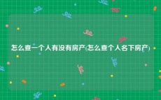 怎么查一个人有没有房产(怎么查个人名下房产)