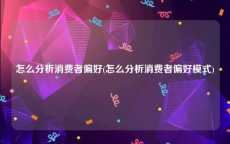 怎么分析消费者偏好(怎么分析消费者偏好模式)
