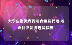 大学生做微商找零食免费代理(零食批发货源进货教程)