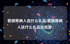 看肠胃病人送什么礼品(看肠胃病人送什么礼品比较好)
