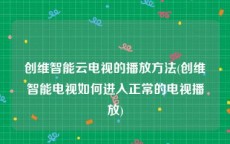 创维智能云电视的播放方法(创维智能电视如何进入正常的电视播放)