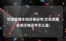 女装直播全场详细话术(女装直播全场详细话术怎么说)