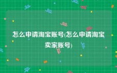 怎么申请淘宝账号(怎么申请淘宝卖家账号)