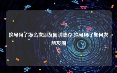 换号码了怎么发朋友圈请惠存 换号码了如何发朋友圈