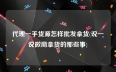 代理一手货源怎样批发拿货(说一说微商拿货的那些事)
