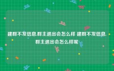 建群不发信息.群主退出会怎么样 建群不发信息.群主退出会怎么样呢