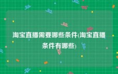 淘宝直播需要哪些条件(淘宝直播条件有哪些)