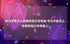 华为手机怎么投屏到笔记本电脑 华为手机怎么投屏到笔记本电脑上
