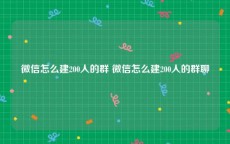 微信怎么建200人的群 微信怎么建200人的群聊