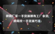 微商厂家一手货源哪有工厂拿货(微商找一手货源方法)