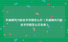 天涯明月刀起名字空格怎么打〈天涯明月刀起名字空格怎么打出来〉