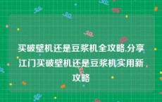 买破壁机还是豆浆机全攻略,分享江门买破壁机还是豆浆机实用新攻略