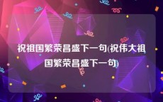 祝祖国繁荣昌盛下一句(祝伟大祖国繁荣昌盛下一句)