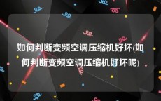 如何判断变频空调压缩机好坏(如何判断变频空调压缩机好坏呢)