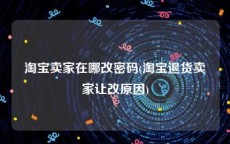 淘宝卖家在哪改密码(淘宝退货卖家让改原因)