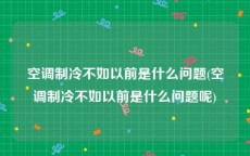 空调制冷不如以前是什么问题(空调制冷不如以前是什么问题呢)