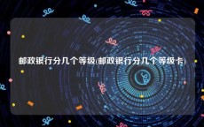 邮政银行分几个等级(邮政银行分几个等级卡)