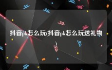 抖音pk怎么玩(抖音pk怎么玩送礼物)