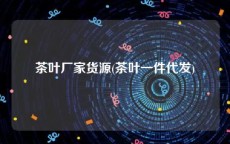 茶叶厂家货源(茶叶一件代发)