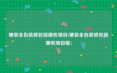 硬装全包装修包括哪些项目(硬装全包装修包括哪些项目呢)