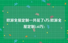 欧派全屋定制一共花了6万(欧派全屋定制2.68万)