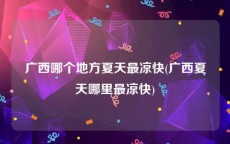 广西哪个地方夏天最凉快(广西夏天哪里最凉快)