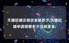天猫店铺注册资金是多少(天猫店铺申请需要多少注册资金)
