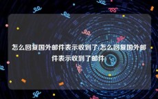 怎么回复国外邮件表示收到了(怎么回复国外邮件表示收到了邮件)