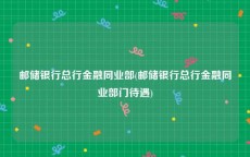 邮储银行总行金融同业部(邮储银行总行金融同业部门待遇)
