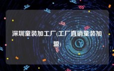 深圳童装加工厂(工厂直销童装加盟)