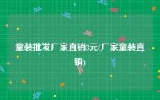 童装批发厂家直销3元(厂家童装直销)