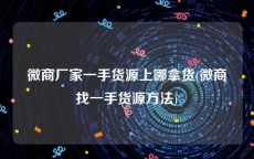微商厂家一手货源上哪拿货(微商找一手货源方法)