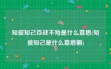 知彼知己百战不殆是什么意思(知彼知己是什么意思啊)