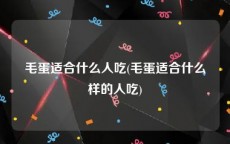 毛蛋适合什么人吃(毛蛋适合什么样的人吃)