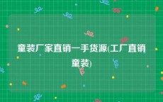 童装厂家直销一手货源(工厂直销童装)