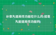补睾丸提高性功能吃什么药(揉睾丸能提高性功能吗)