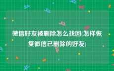 微信好友被删除怎么找回(怎样恢复微信已删除的好友)